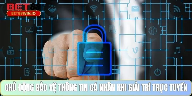 Chủ động bảo vệ thông tin cá nhân khi giải trí trực tuyến Chủ động bảo vệ thông tin cá nhân khi giải trí trực tuyến